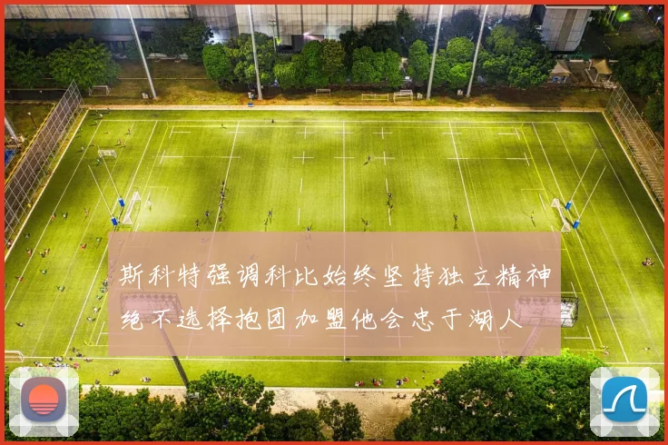 斯科特强调科比始终坚持独立精神绝不选择抱团加盟他会忠于湖人
